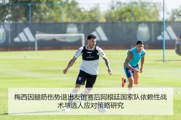 梅西因腿筋伤势退出友谊赛后阿根廷国家队依赖性战术与选人应对策略研究