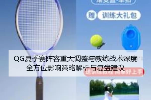 QG夏季赛阵容重大调整与教练战术深度全方位影响策略解析与复盘建议