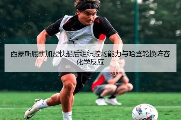 西蒙斯底薪加盟快船后组织控场能力与哈登轮换阵容化学反应